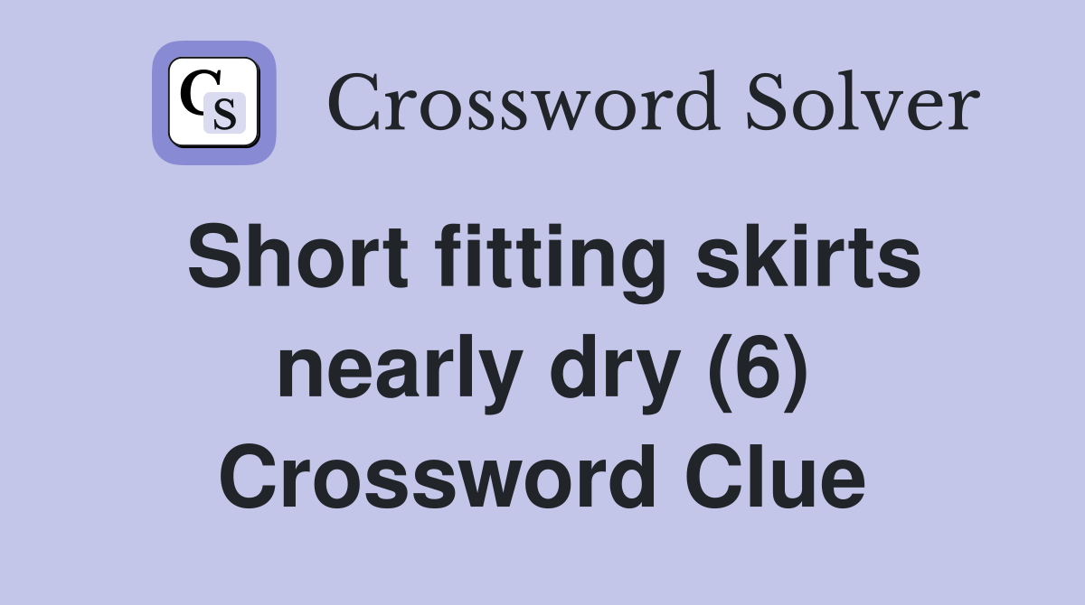 Short fitting skirts nearly dry (6) Crossword Clue Answers